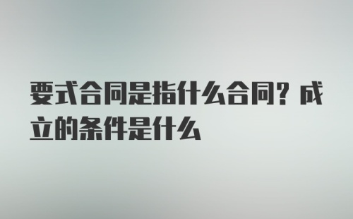 要式合同是指什么合同？成立的条件是什么