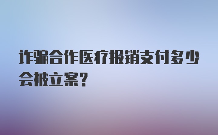 诈骗合作医疗报销支付多少会被立案？