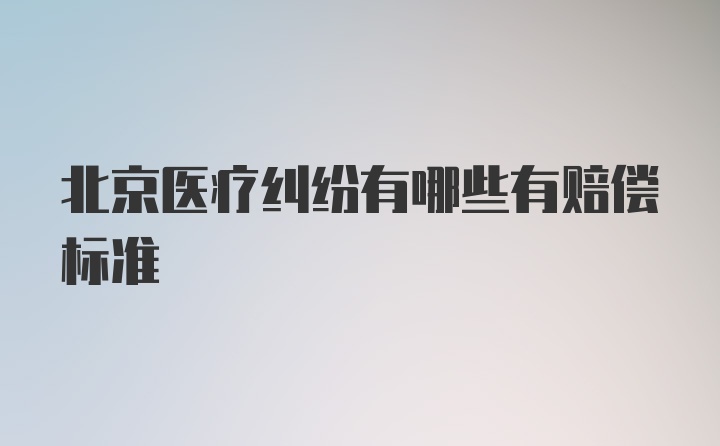 北京医疗纠纷有哪些有赔偿标准