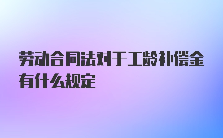 劳动合同法对于工龄补偿金有什么规定