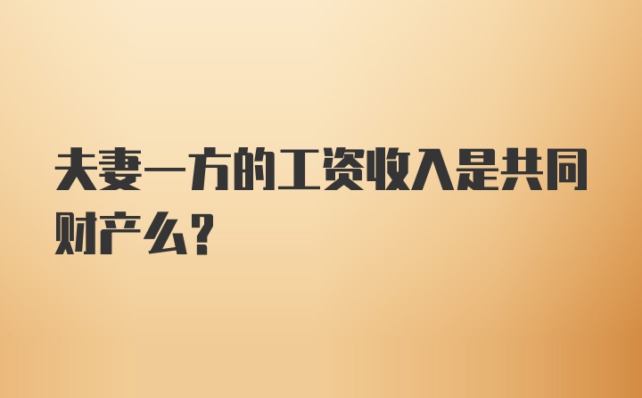 夫妻一方的工资收入是共同财产么？