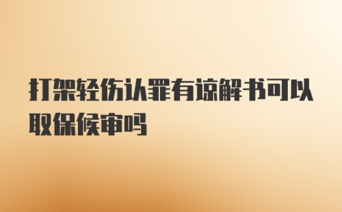 打架轻伤认罪有谅解书可以取保候审吗