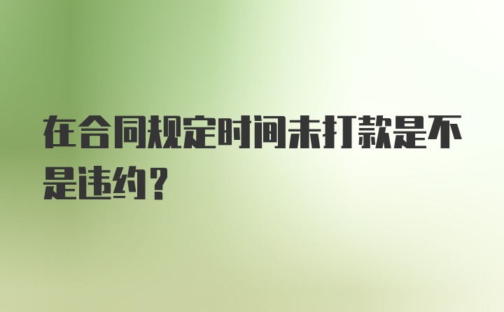 在合同规定时间未打款是不是违约？