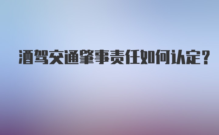 酒驾交通肇事责任如何认定？