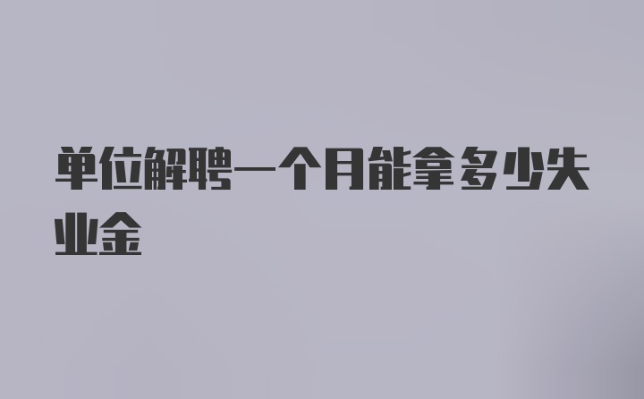 单位解聘一个月能拿多少失业金