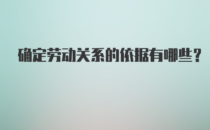 确定劳动关系的依据有哪些？