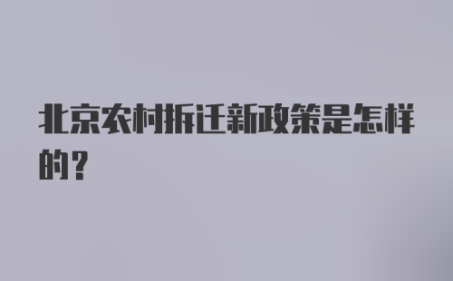 北京农村拆迁新政策是怎样的？