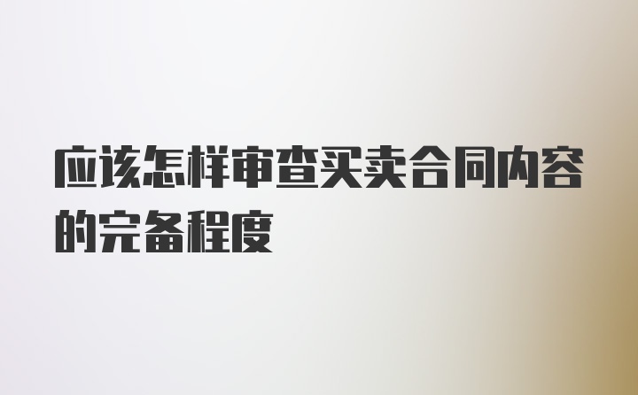 应该怎样审查买卖合同内容的完备程度