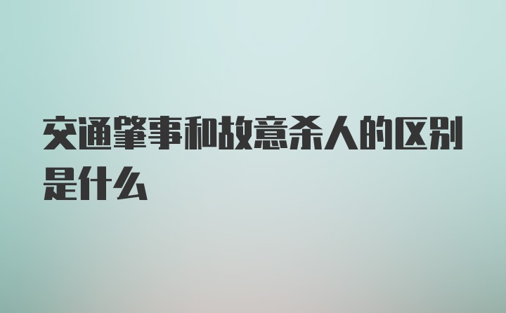 交通肇事和故意杀人的区别是什么