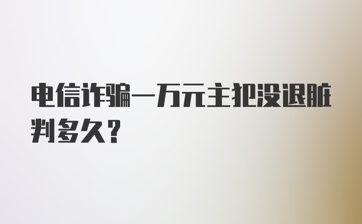 电信诈骗一万元主犯没退脏判多久？