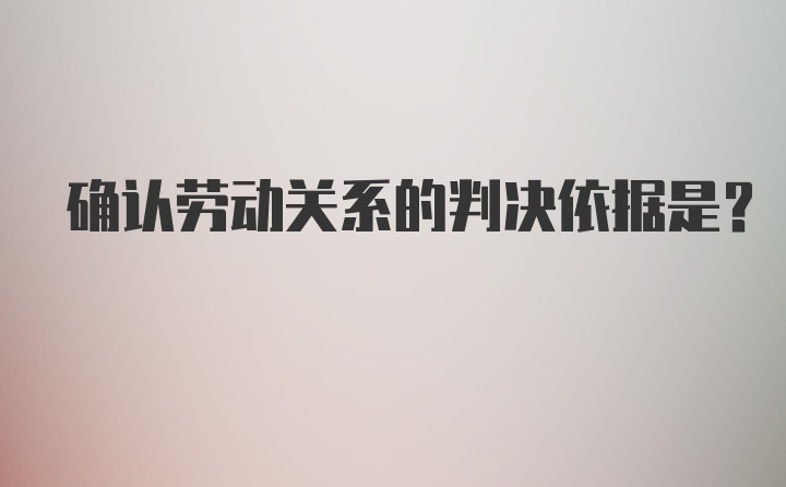 确认劳动关系的判决依据是？