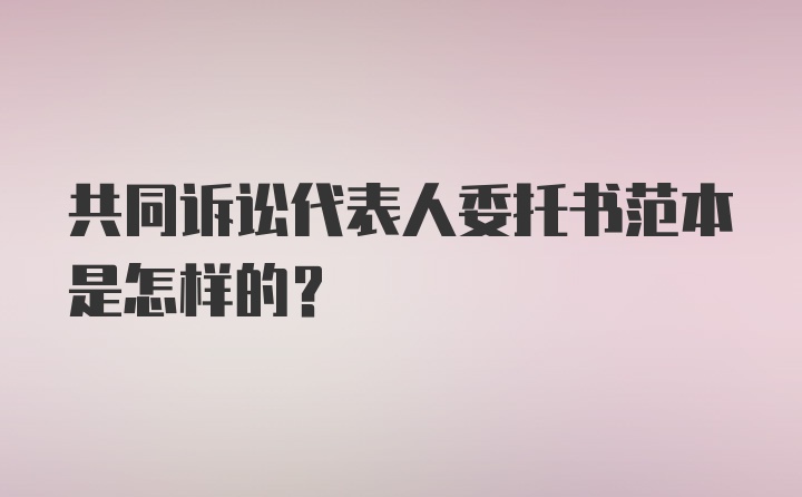 共同诉讼代表人委托书范本是怎样的？