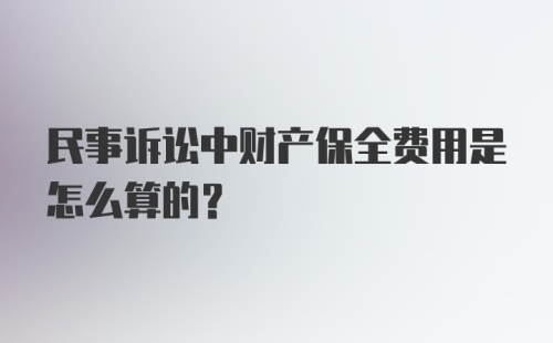 民事诉讼中财产保全费用是怎么算的?