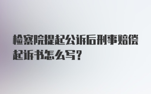 检察院提起公诉后刑事赔偿起诉书怎么写？