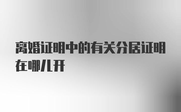 离婚证明中的有关分居证明在哪儿开