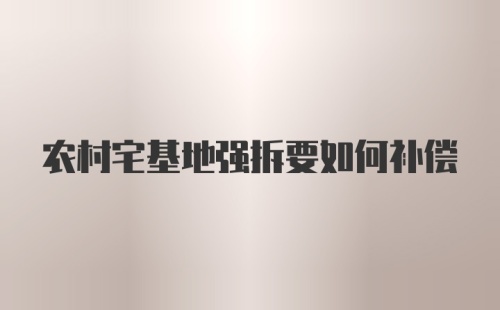 农村宅基地强拆要如何补偿