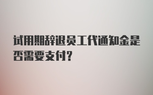 试用期辞退员工代通知金是否需要支付？