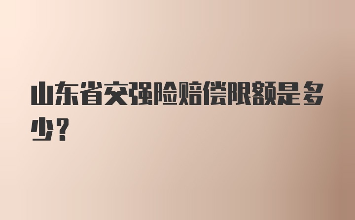 山东省交强险赔偿限额是多少？