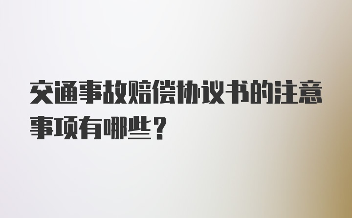 交通事故赔偿协议书的注意事项有哪些？