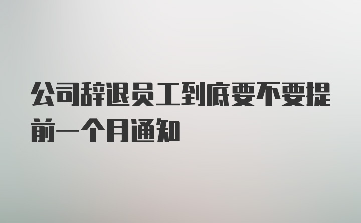 公司辞退员工到底要不要提前一个月通知