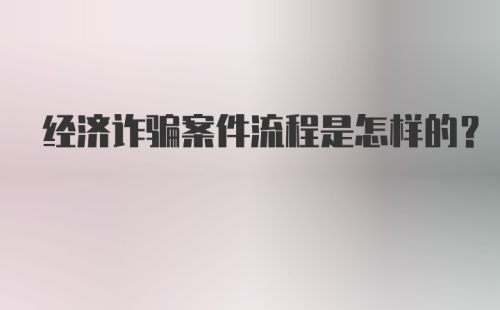 经济诈骗案件流程是怎样的？