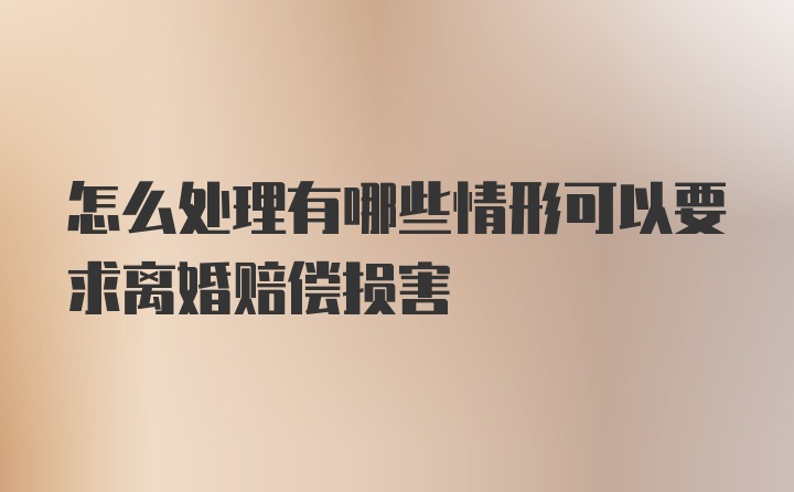 怎么处理有哪些情形可以要求离婚赔偿损害