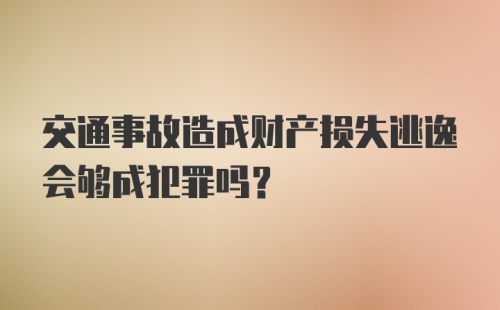 交通事故造成财产损失逃逸会够成犯罪吗？