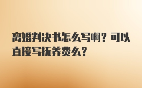 离婚判决书怎么写啊？可以直接写抚养费么？