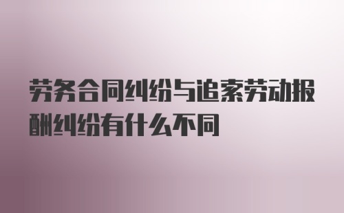 劳务合同纠纷与追索劳动报酬纠纷有什么不同