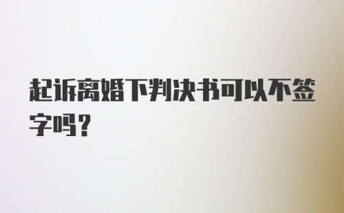 起诉离婚下判决书可以不签字吗？