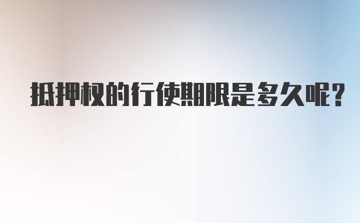 抵押权的行使期限是多久呢？