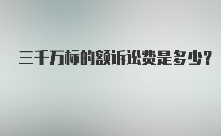 三千万标的额诉讼费是多少？