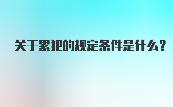 关于累犯的规定条件是什么?