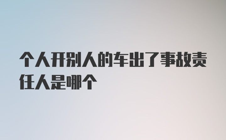 个人开别人的车出了事故责任人是哪个