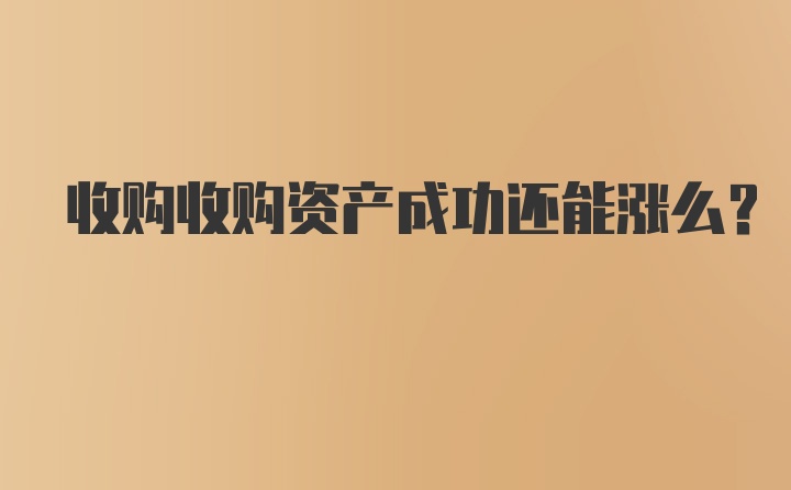 收购收购资产成功还能涨么？