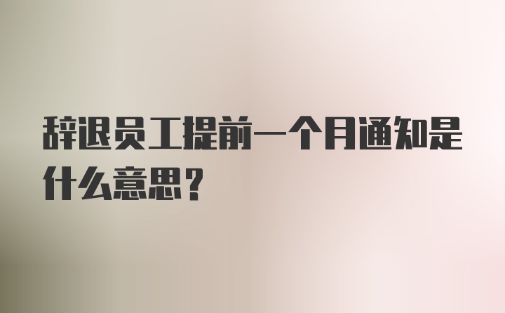 辞退员工提前一个月通知是什么意思？