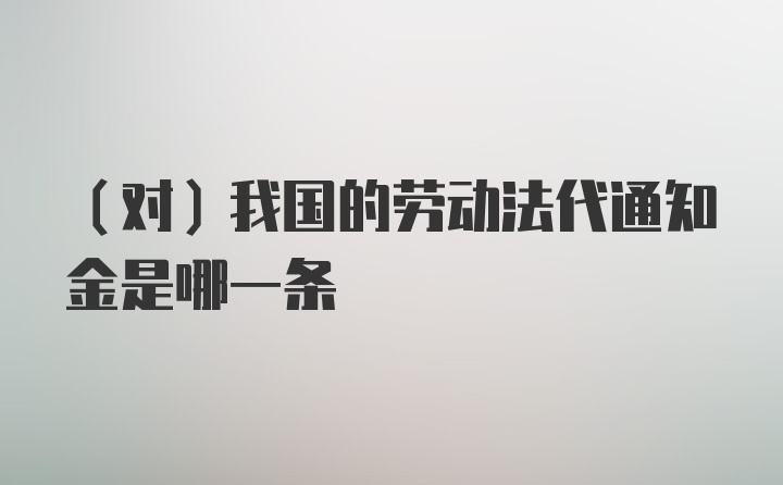 （对）我国的劳动法代通知金是哪一条