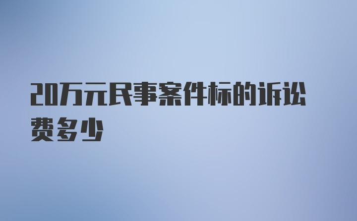 20万元民事案件标的诉讼费多少