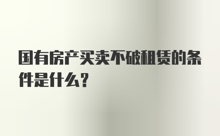 国有房产买卖不破租赁的条件是什么？