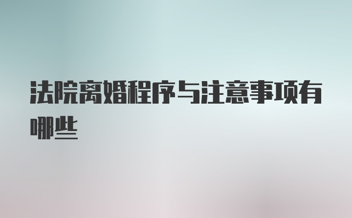 法院离婚程序与注意事项有哪些