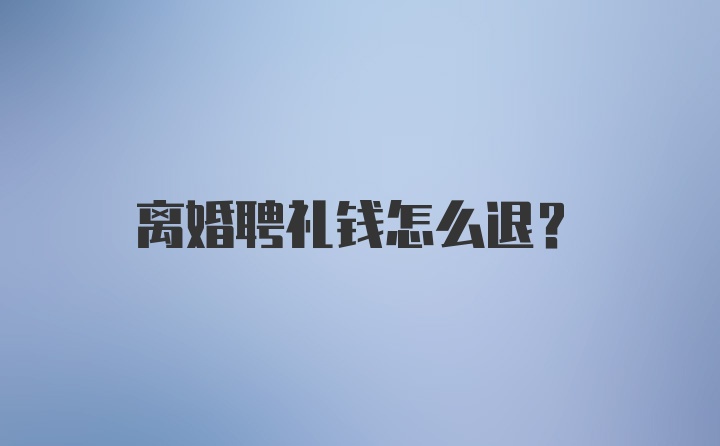 离婚聘礼钱怎么退？