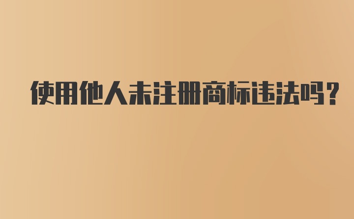 使用他人未注册商标违法吗？