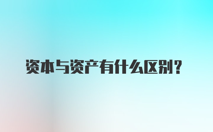 资本与资产有什么区别？