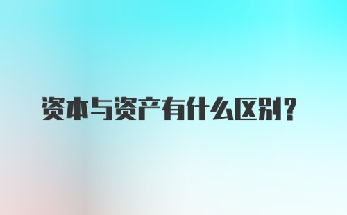 资本与资产有什么区别？