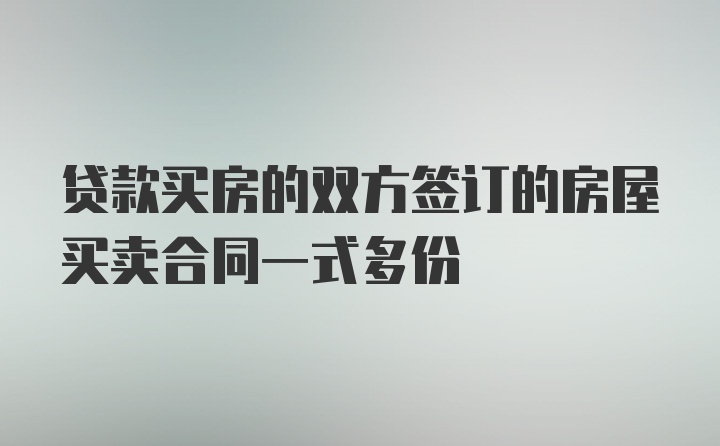 贷款买房的双方签订的房屋买卖合同一式多份