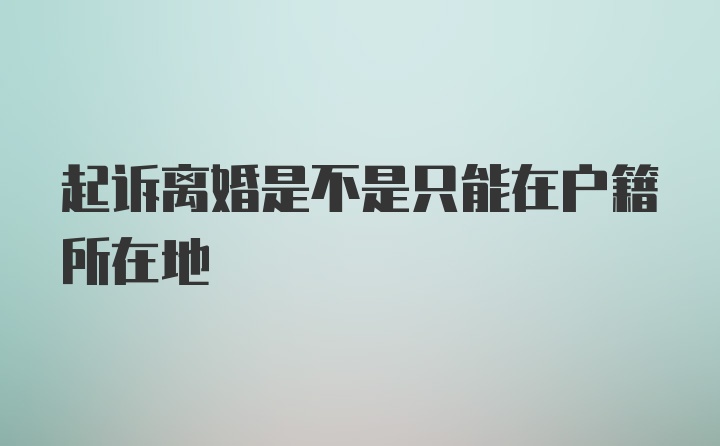 起诉离婚是不是只能在户籍所在地