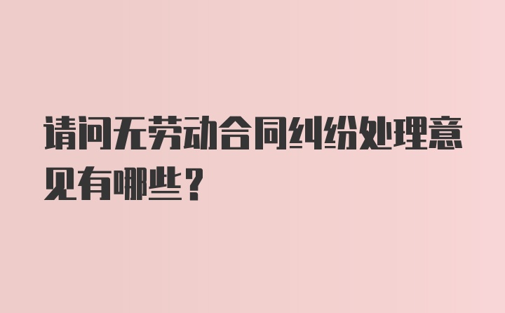 请问无劳动合同纠纷处理意见有哪些？