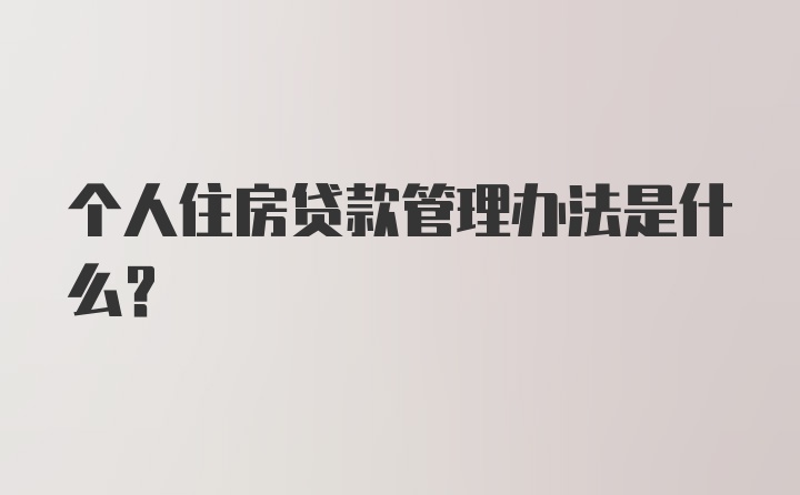 个人住房贷款管理办法是什么？