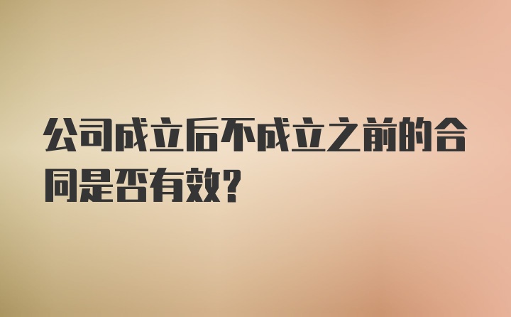 公司成立后不成立之前的合同是否有效？