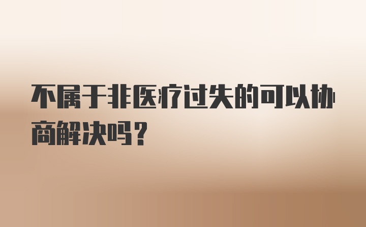 不属于非医疗过失的可以协商解决吗？